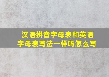 汉语拼音字母表和英语字母表写法一样吗怎么写