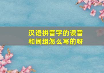 汉语拼音字的读音和词组怎么写的呀