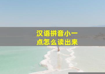 汉语拼音小一点怎么读出来