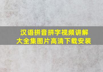 汉语拼音拼字视频讲解大全集图片高清下载安装