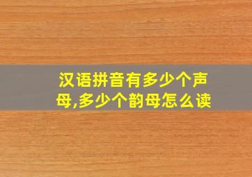 汉语拼音有多少个声母,多少个韵母怎么读