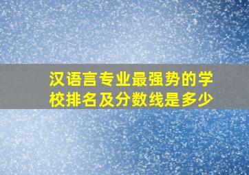 汉语言专业最强势的学校排名及分数线是多少