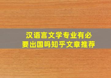 汉语言文学专业有必要出国吗知乎文章推荐