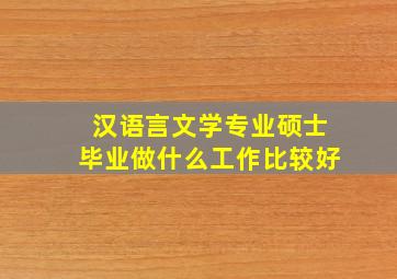 汉语言文学专业硕士毕业做什么工作比较好