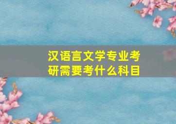 汉语言文学专业考研需要考什么科目