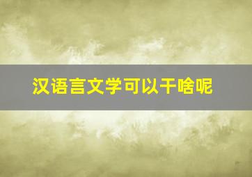 汉语言文学可以干啥呢