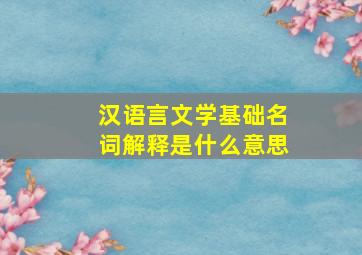 汉语言文学基础名词解释是什么意思