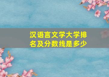 汉语言文学大学排名及分数线是多少