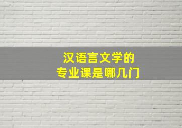 汉语言文学的专业课是哪几门