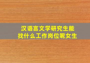 汉语言文学研究生能找什么工作岗位呢女生