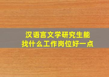 汉语言文学研究生能找什么工作岗位好一点