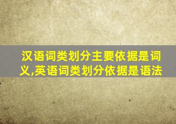 汉语词类划分主要依据是词义,英语词类划分依据是语法