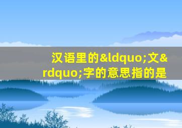 汉语里的“文”字的意思指的是