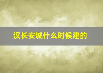 汉长安城什么时候建的