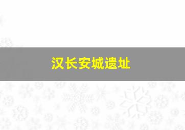 汉长安城遗址