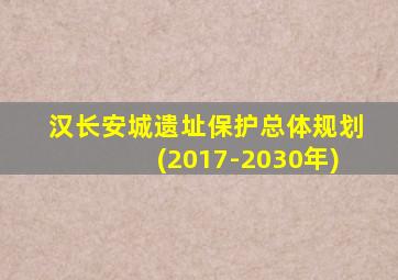 汉长安城遗址保护总体规划(2017-2030年)