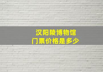 汉阳陵博物馆门票价格是多少