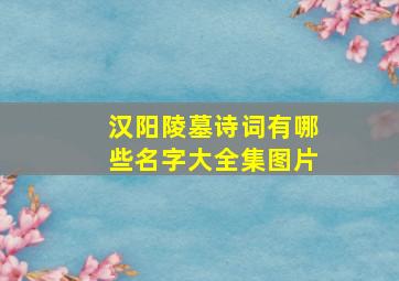 汉阳陵墓诗词有哪些名字大全集图片