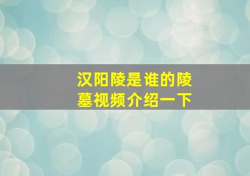 汉阳陵是谁的陵墓视频介绍一下