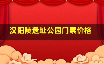 汉阳陵遗址公园门票价格