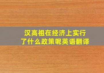 汉高祖在经济上实行了什么政策呢英语翻译