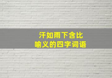 汗如雨下含比喻义的四字词语