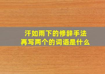 汗如雨下的修辞手法再写两个的词语是什么