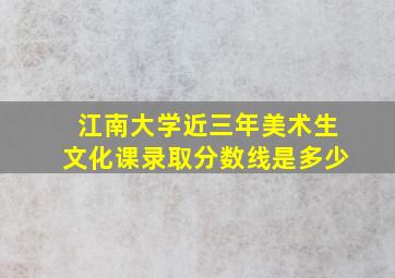 江南大学近三年美术生文化课录取分数线是多少