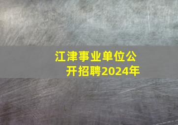 江津事业单位公开招聘2024年