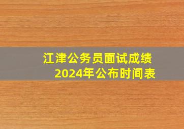 江津公务员面试成绩2024年公布时间表