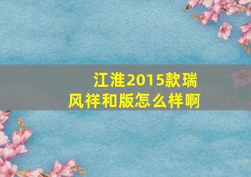 江淮2015款瑞风祥和版怎么样啊