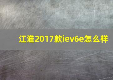 江淮2017款iev6e怎么样