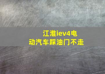 江淮iev4电动汽车踩油门不走