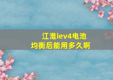 江淮iev4电池均衡后能用多久啊