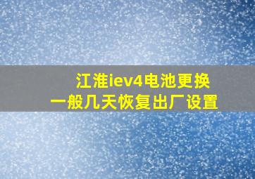 江淮iev4电池更换一般几天恢复出厂设置