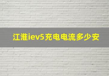 江淮iev5充电电流多少安