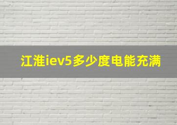 江淮iev5多少度电能充满