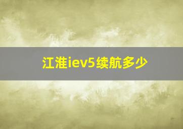 江淮iev5续航多少