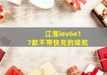 江淮iev6e17款不带快充的续航