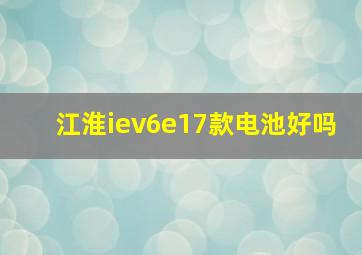 江淮iev6e17款电池好吗