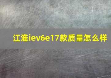 江淮iev6e17款质量怎么样