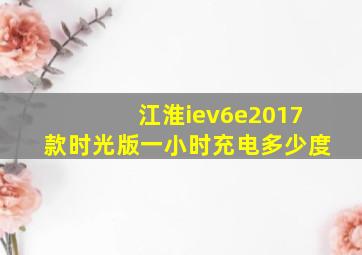 江淮iev6e2017款时光版一小时充电多少度