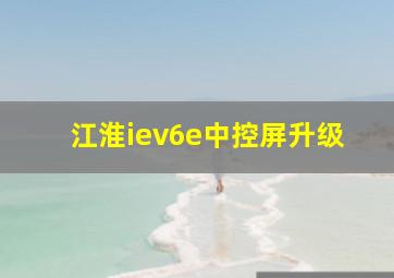 江淮iev6e中控屏升级