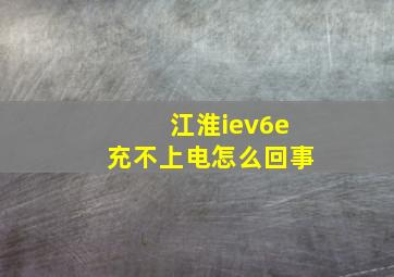 江淮iev6e充不上电怎么回事