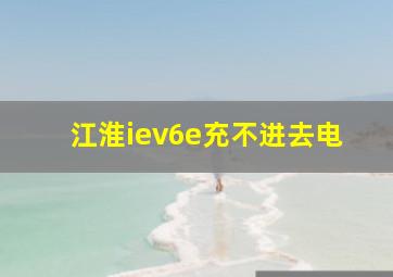 江淮iev6e充不进去电