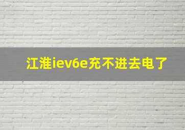 江淮iev6e充不进去电了