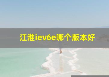 江淮iev6e哪个版本好