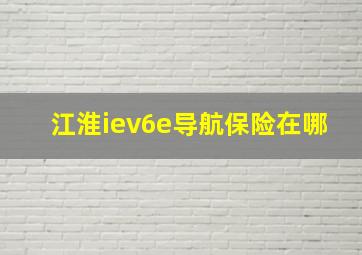 江淮iev6e导航保险在哪