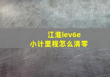 江淮iev6e小计里程怎么清零