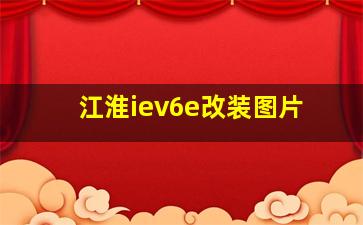 江淮iev6e改装图片